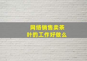 网络销售卖茶叶的工作好做么