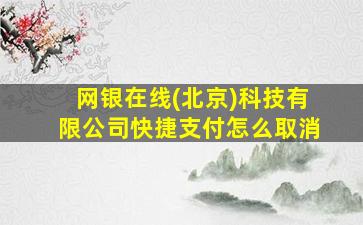 网银在线(北京)科技有限公司快捷支付怎么取消