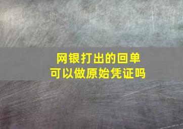 网银打出的回单可以做原始凭证吗