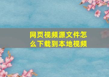 网页视频源文件怎么下载到本地视频