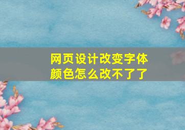 网页设计改变字体颜色怎么改不了了