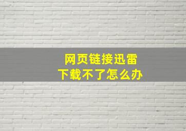 网页链接迅雷下载不了怎么办