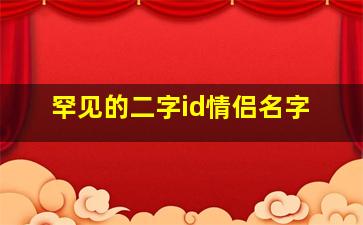 罕见的二字id情侣名字