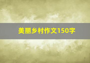 美丽乡村作文150字