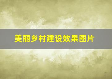 美丽乡村建设效果图片