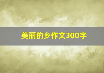 美丽的乡作文300字