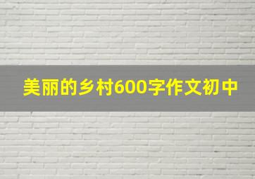 美丽的乡村600字作文初中