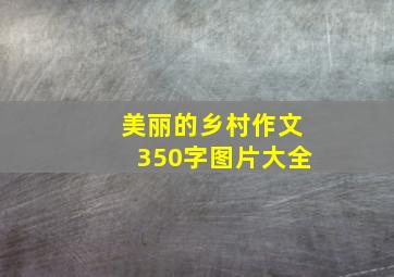 美丽的乡村作文350字图片大全