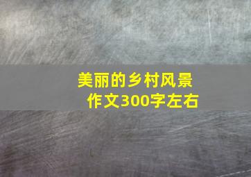 美丽的乡村风景作文300字左右