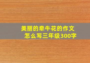 美丽的牵牛花的作文怎么写三年级300字