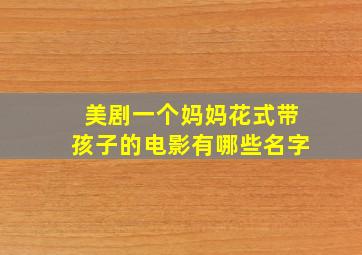 美剧一个妈妈花式带孩子的电影有哪些名字