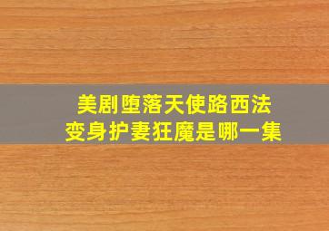 美剧堕落天使路西法变身护妻狂魔是哪一集