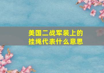 美国二战军装上的挂绳代表什么意思