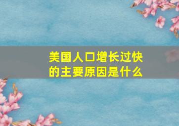 美国人口增长过快的主要原因是什么