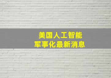 美国人工智能军事化最新消息