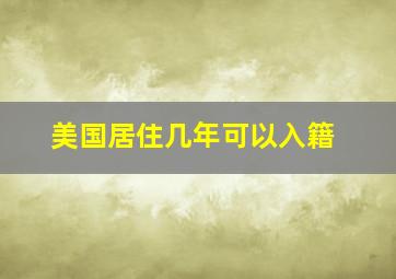 美国居住几年可以入籍