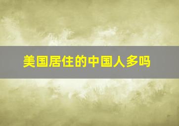 美国居住的中国人多吗