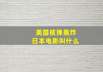 美国核弹轰炸日本电影叫什么