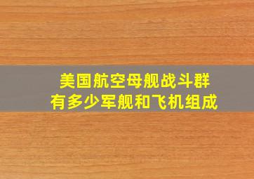 美国航空母舰战斗群有多少军舰和飞机组成