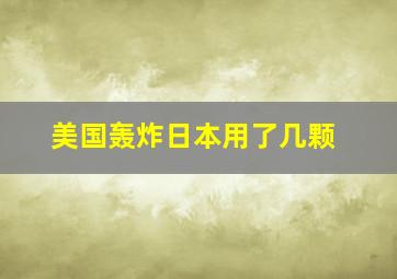 美国轰炸日本用了几颗