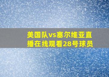 美国队vs塞尔维亚直播在线观看28号球员