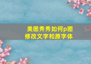 美图秀秀如何p图修改文字和原字体