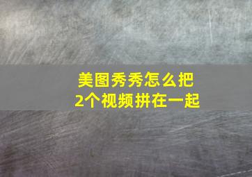 美图秀秀怎么把2个视频拼在一起