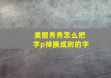 美图秀秀怎么把字p掉换成别的字