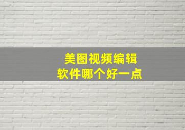 美图视频编辑软件哪个好一点