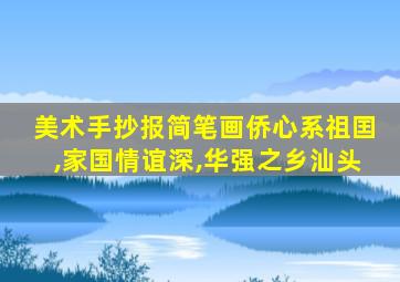 美术手抄报简笔画侨心系祖囯,家国情谊深,华强之乡汕头