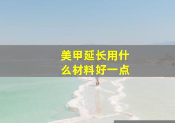 美甲延长用什么材料好一点