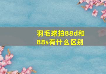 羽毛球拍88d和88s有什么区别