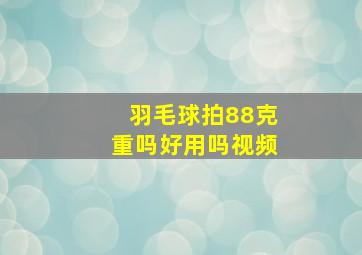 羽毛球拍88克重吗好用吗视频