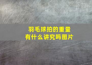 羽毛球拍的重量有什么讲究吗图片