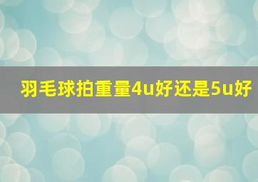 羽毛球拍重量4u好还是5u好