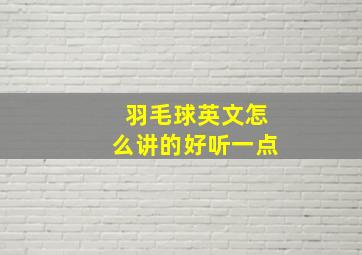 羽毛球英文怎么讲的好听一点