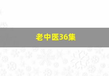 老中医36集