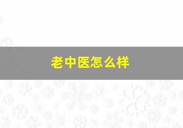 老中医怎么样