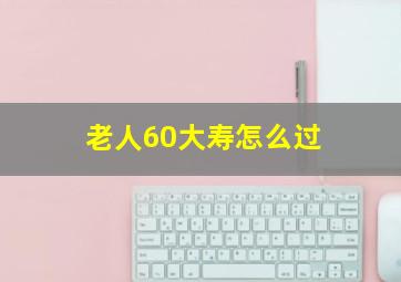 老人60大寿怎么过