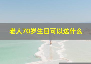 老人70岁生日可以送什么