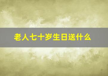 老人七十岁生日送什么