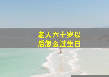 老人六十岁以后怎么过生日