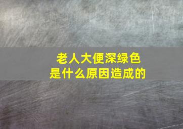 老人大便深绿色是什么原因造成的