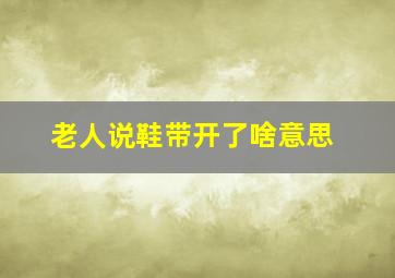 老人说鞋带开了啥意思