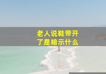 老人说鞋带开了是暗示什么