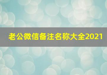 老公微信备注名称大全2021