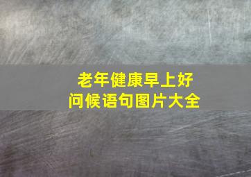 老年健康早上好问候语句图片大全