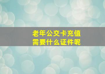 老年公交卡充值需要什么证件呢