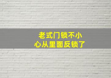 老式门锁不小心从里面反锁了