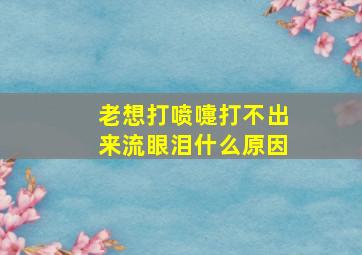 老想打喷嚏打不出来流眼泪什么原因